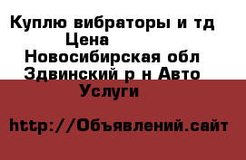 Куплю вибраторы и тд › Цена ­ 3 000 - Новосибирская обл., Здвинский р-н Авто » Услуги   